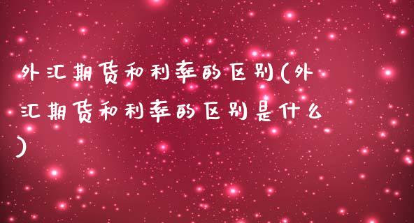 外汇期货和利率的区别(外汇期货和利率的区别是什么)_https://www.zztgc.com_期货入门_第1张