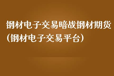 钢材电子交易暗战钢材期货(钢材电子交易平台)_https://www.zztgc.com_原油期货_第1张
