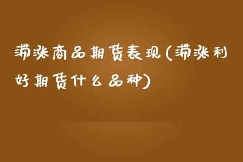 滞涨商品期货表现(滞涨利好期货什么品种)_https://www.zztgc.com_黄金期货_第1张