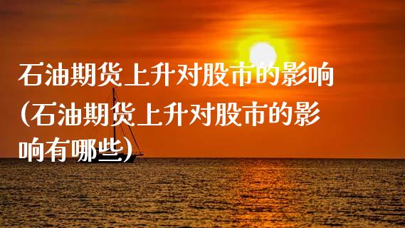 石油期货上升对股市的影响(石油期货上升对股市的影响有哪些)_https://www.zztgc.com_期货行情_第1张