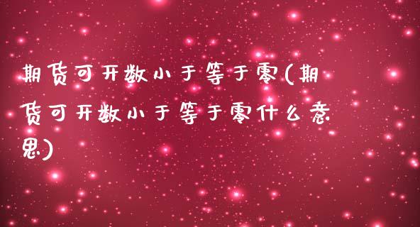 期货可开数小于等于零(期货可开数小于等于零什么意思)_https://www.zztgc.com_期货入门_第1张