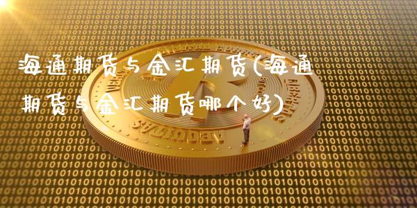 海通期货与金汇期货(海通期货与金汇期货哪个好)_https://www.zztgc.com_期货行情_第1张