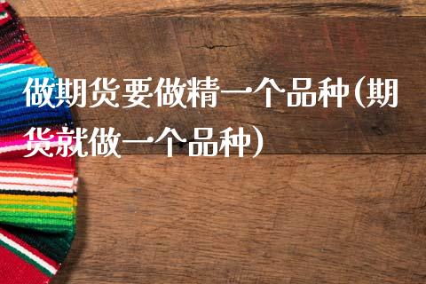 做期货要做精一个品种(期货就做一个品种)_https://www.zztgc.com_期货行情_第1张