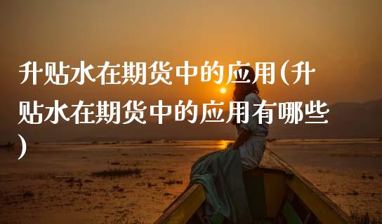 升贴水在期货中的应用(升贴水在期货中的应用有哪些)_https://www.zztgc.com_原油期货_第1张