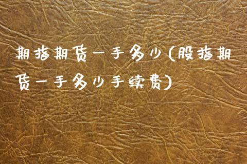 期指期货一手多少(股指期货一手多少手续费)_https://www.zztgc.com_期货行情_第1张