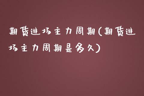 期货进场主力周期(期货进场主力周期是多久)_https://www.zztgc.com_期货直播_第1张