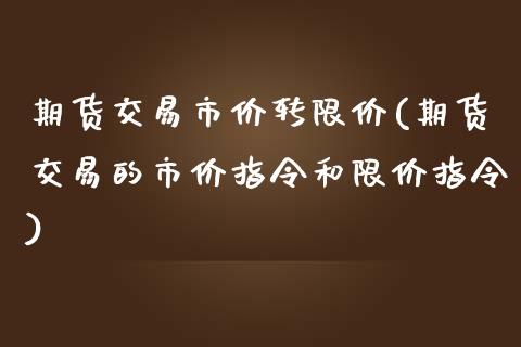 期货交易市价转限价(期货交易的市价指令和限价指令)_https://www.zztgc.com_黄金期货_第1张