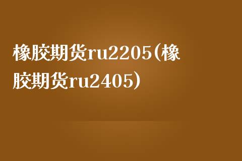 橡胶期货ru2205(橡胶期货ru2405)_https://www.zztgc.com_原油期货_第1张