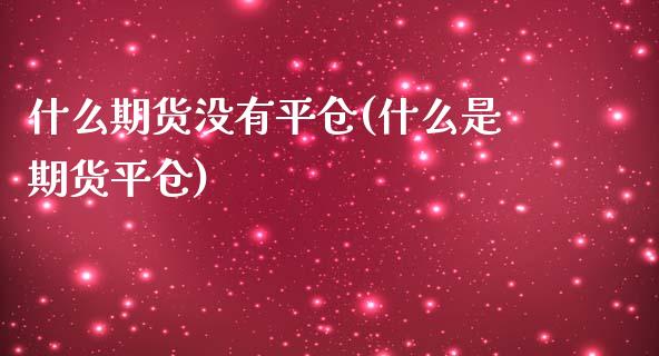 什么期货没有平仓(什么是期货平仓)_https://www.zztgc.com_期货直播_第1张