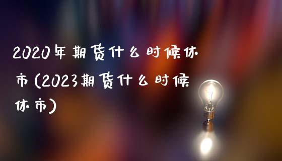2020年期货什么时候休市(2023期货什么时候休市)_https://www.zztgc.com_期货直播_第1张