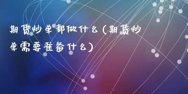期货炒单都做什么(期货炒单需要准备什么)_https://www.zztgc.com_期货入门_第1张