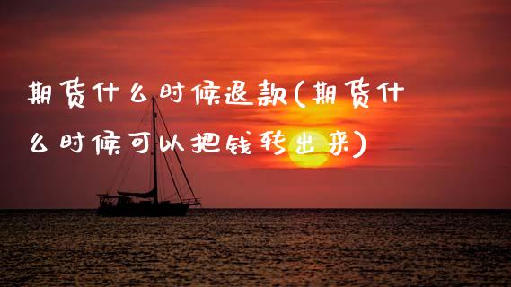 期货什么时候退款(期货什么时候可以把钱转出来)_https://www.zztgc.com_期货行情_第1张