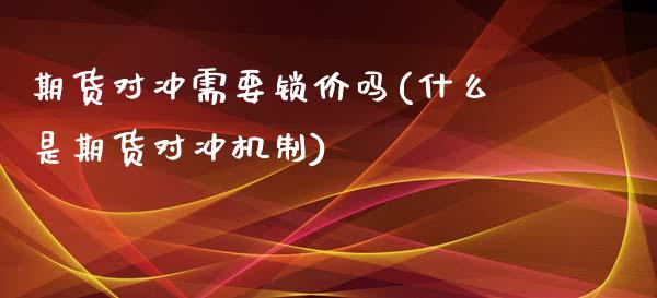 期货对冲需要锁价吗(什么是期货对冲机制)_https://www.zztgc.com_原油期货_第1张