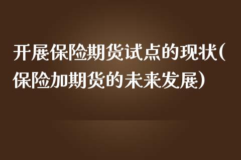 开展保险期货试点的现状(保险加期货的未来发展)_https://www.zztgc.com_期货入门_第1张