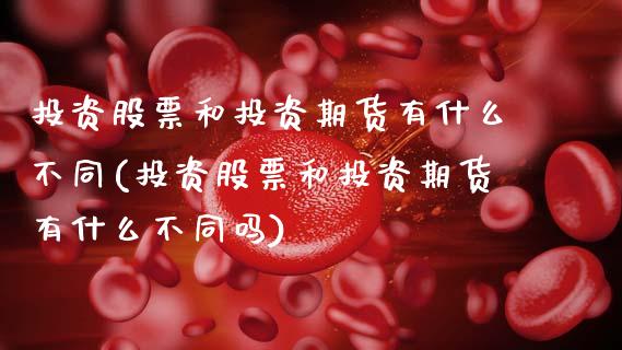 投资股票和投资期货有什么不同(投资股票和投资期货有什么不同吗)_https://www.zztgc.com_期货行情_第1张