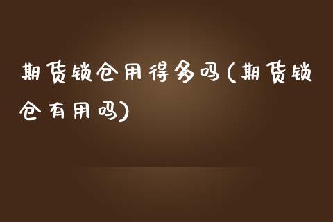 期货锁仓用得多吗(期货锁仓有用吗)_https://www.zztgc.com_期货入门_第1张