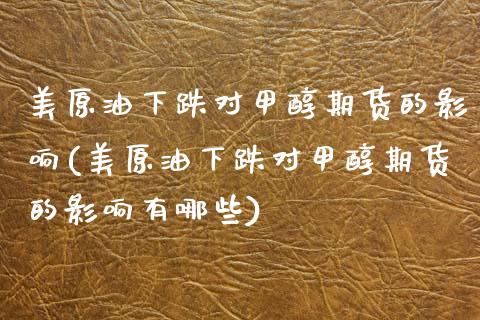 美原油下跌对甲醇期货的影响(美原油下跌对甲醇期货的影响有哪些)_https://www.zztgc.com_黄金期货_第1张
