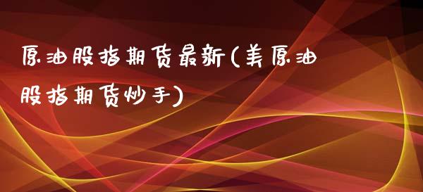 原油股指期货最新(美原油股指期货炒手)_https://www.zztgc.com_原油期货_第1张