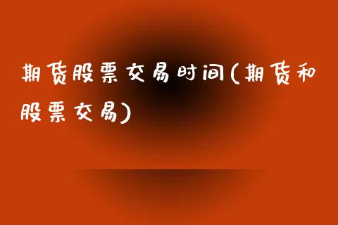 期货股票交易时间(期货和股票交易)_https://www.zztgc.com_期货直播_第1张