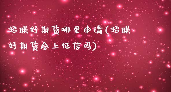 招联好期货哪里申请(招联好期货会上征信吗)_https://www.zztgc.com_期货行情_第1张
