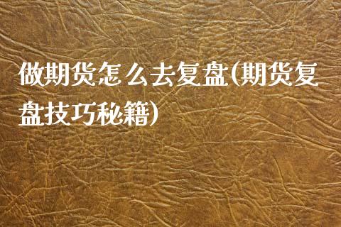 做期货怎么去复盘(期货复盘技巧秘籍)_https://www.zztgc.com_期货入门_第1张