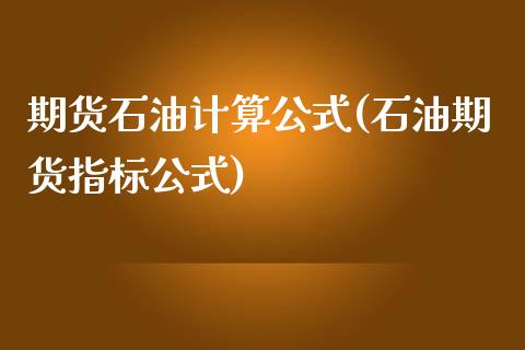 期货石油计算公式(石油期货指标公式)_https://www.zztgc.com_期货直播_第1张