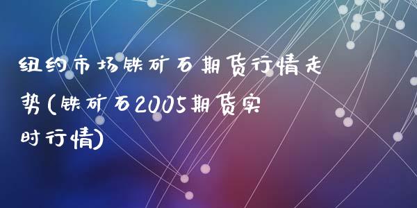 纽约市场铁矿石期货行情走势(铁矿石2005期货实时行情)_https://www.zztgc.com_期货直播_第1张