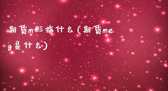 期货m形指什么(期货meg是什么)_https://www.zztgc.com_原油期货_第1张