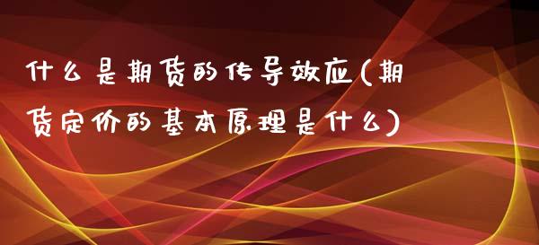 什么是期货的传导效应(期货定价的基本原理是什么)_https://www.zztgc.com_期货入门_第1张