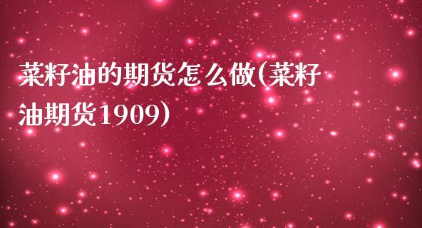 菜籽油的期货怎么做(菜籽油期货1909)_https://www.zztgc.com_期货直播_第1张