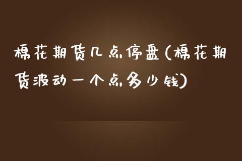 棉花期货几点停盘(棉花期货波动一个点多少钱)_https://www.zztgc.com_期货直播_第1张
