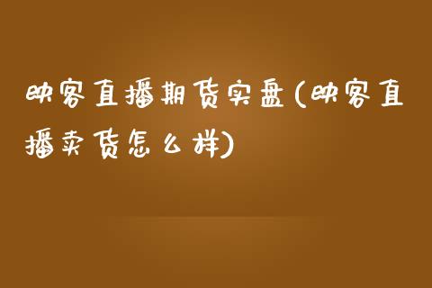 映客直播期货实盘(映客直播卖货怎么样)_https://www.zztgc.com_期货直播_第1张