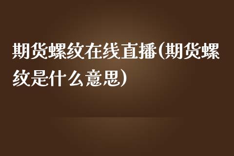 期货螺纹在线直播(期货螺纹是什么意思)_https://www.zztgc.com_黄金期货_第1张