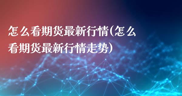 怎么看期货最新行情(怎么看期货最新行情走势)_https://www.zztgc.com_期货行情_第1张