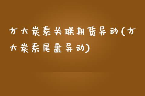 方大炭素关联期货异动(方大炭素尾盘异动)_https://www.zztgc.com_期货直播_第1张