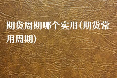 期货周期哪个实用(期货常用周期)_https://www.zztgc.com_期货直播_第1张