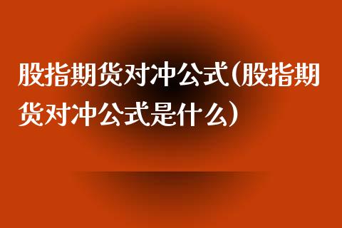 股指期货对冲公式(股指期货对冲公式是什么)_https://www.zztgc.com_期货直播_第1张