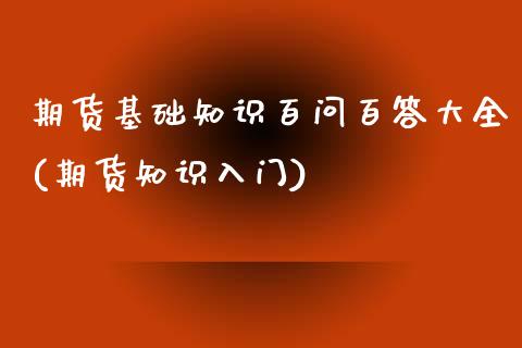 期货基础知识百问百答大全(期货知识入门)_https://www.zztgc.com_期货入门_第1张