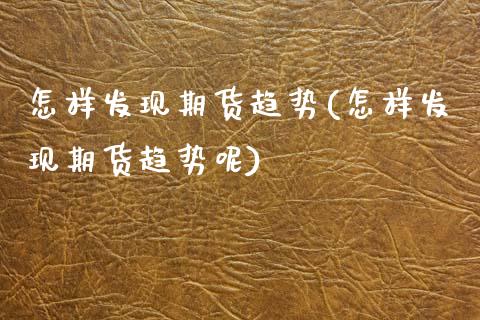 怎样发现期货趋势(怎样发现期货趋势呢)_https://www.zztgc.com_原油期货_第1张