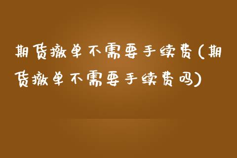 期货撤单不需要手续费(期货撤单不需要手续费吗)_https://www.zztgc.com_期货入门_第1张