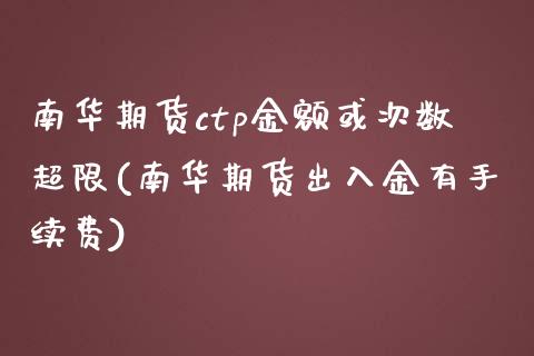 南华期货ctp金额或次数超限(南华期货出入金有手续费)_https://www.zztgc.com_期货直播_第1张