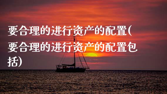 要合理的进行资产的配置(要合理的进行资产的配置包括)_https://www.zztgc.com_黄金期货_第1张