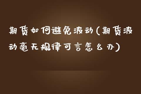 期货如何避免波动(期货波动毫无规律可言怎么办)_https://www.zztgc.com_原油期货_第1张