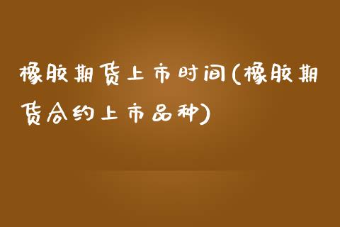 橡胶期货上市时间(橡胶期货合约上市品种)_https://www.zztgc.com_期货直播_第1张