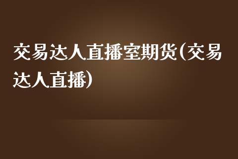 交易达人直播室期货(交易达人直播)_https://www.zztgc.com_期货行情_第1张
