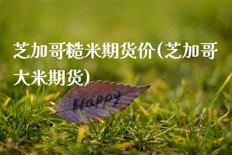 芝加哥糙米期货价(芝加哥大米期货)_https://www.zztgc.com_黄金期货_第1张