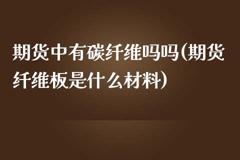 期货中有碳纤维吗吗(期货纤维板是什么材料)_https://www.zztgc.com_黄金期货_第1张
