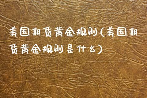 美国期货黄金规则(美国期货黄金规则是什么)_https://www.zztgc.com_期货行情_第1张