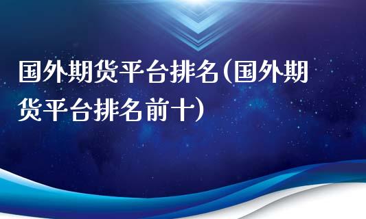国外期货平台排名(国外期货平台排名前十)_https://www.zztgc.com_期货开户_第1张