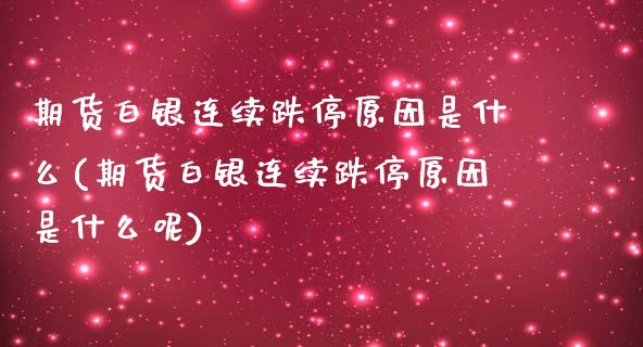 期货白银连续跌停原因是什么(期货白银连续跌停原因是什么呢)_https://www.zztgc.com_期货直播_第1张